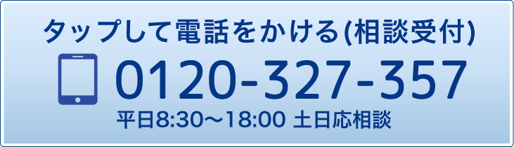 タップして電話をかける(相談受付) 0120-327-357 平日8:30～18:00 土日応相談