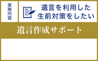 遺言を利用した 生前対策をしたい 相続手続丸ごとサポート